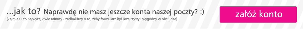 ...jak to? Naprawd� nie masz jeszcze konta naszej poczty? :)